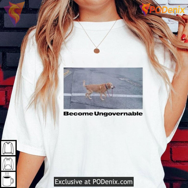 Become Ungovernable Shirt Funny Dog Meme Quote Lifestyle Graphic Apparel - 1