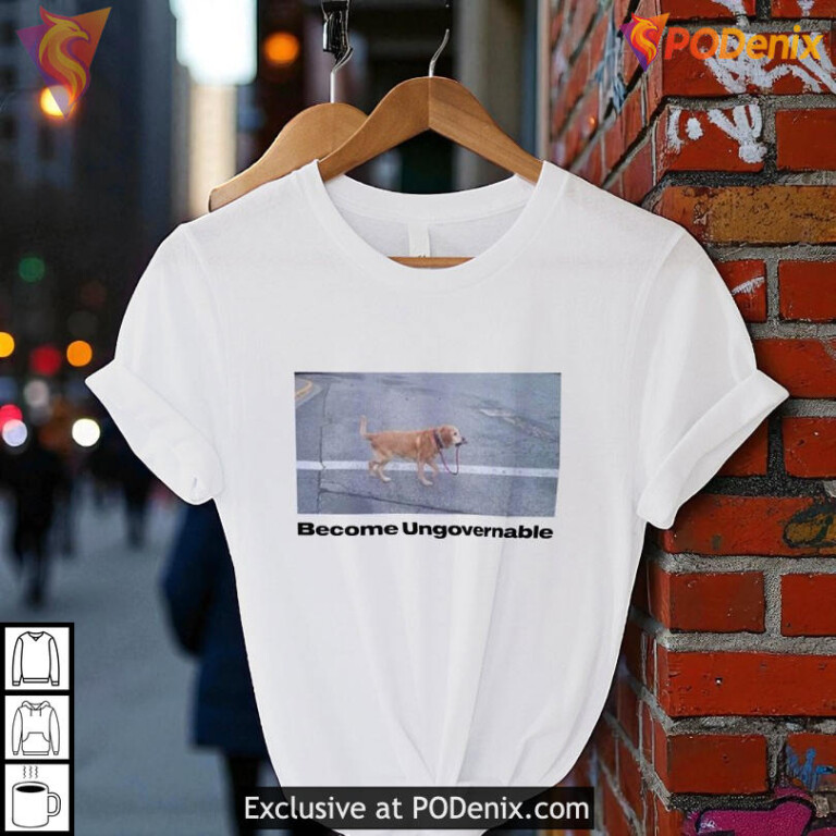 Become Ungovernable Shirt Funny Dog Meme Quote Lifestyle Graphic Apparel - 2