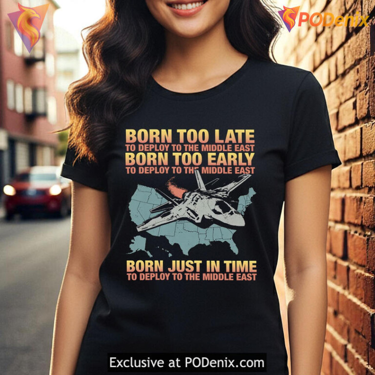 Born Too Late To Deploy To The Middle East Funny Irony Statement Shirt