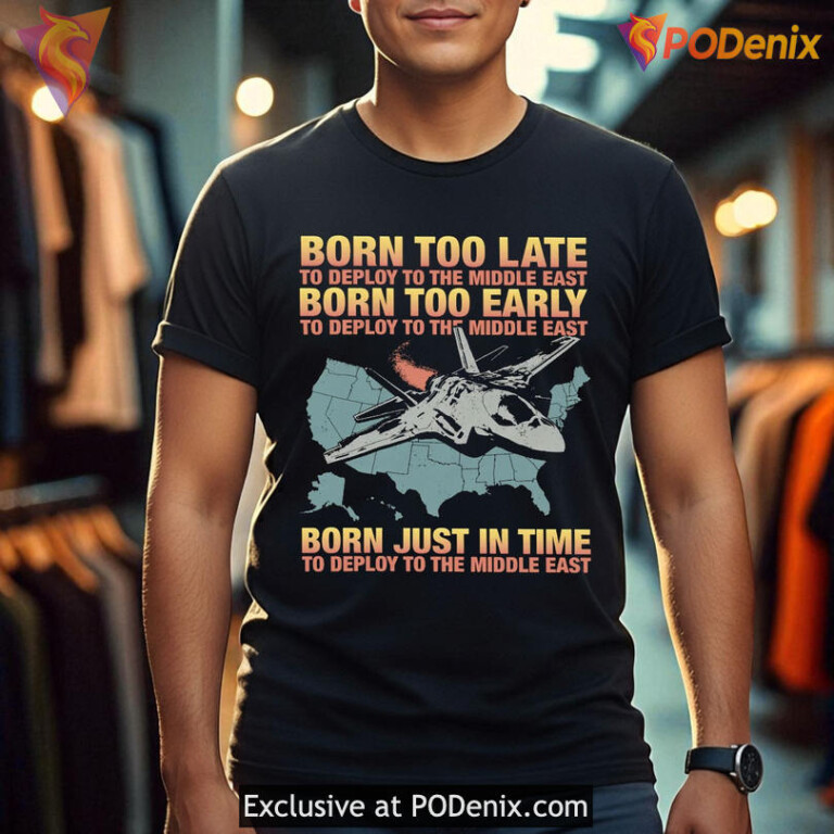 Born Too Late To Deploy To The Middle East Funny Irony Statement Shirt - 1