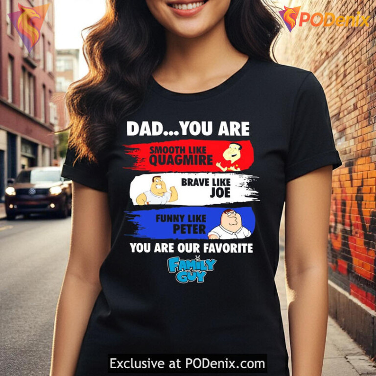 Dad You Are Smooth Like Quagmire Brave Like Joe Funny Like Peter Family Guy Shirt