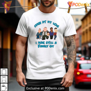 Even At My Lois I Was Still A Family Guy Shirt, Funny Cartoon Meme Apparel - 2