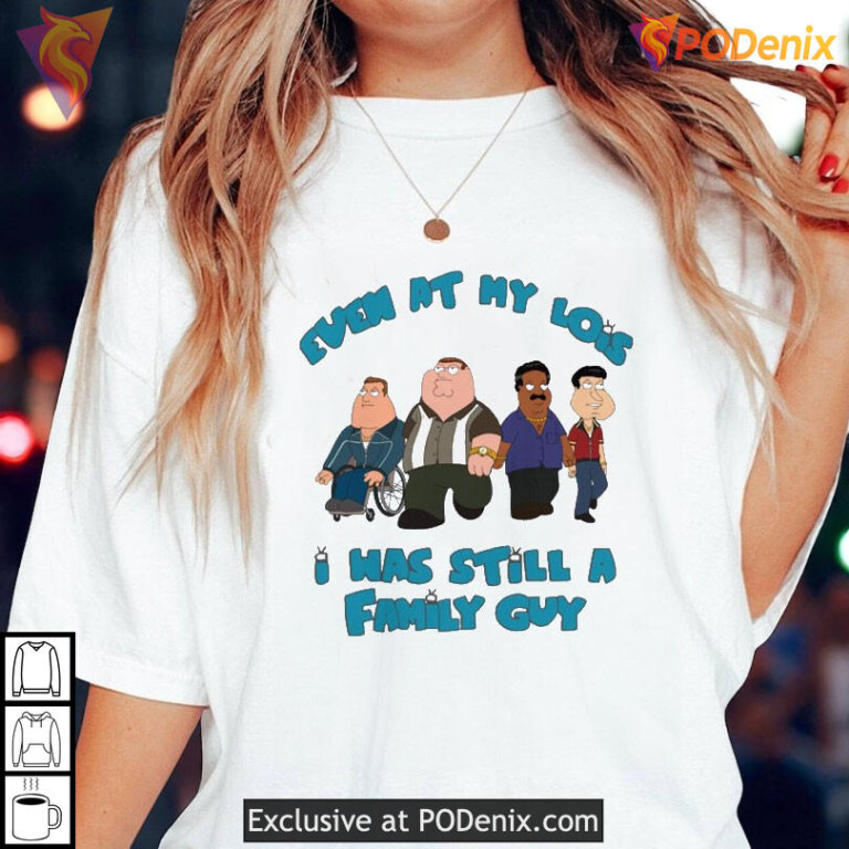 Even At My Lois I Was Still A Family Guy Shirt, Funny Cartoon Meme Apparel - 3