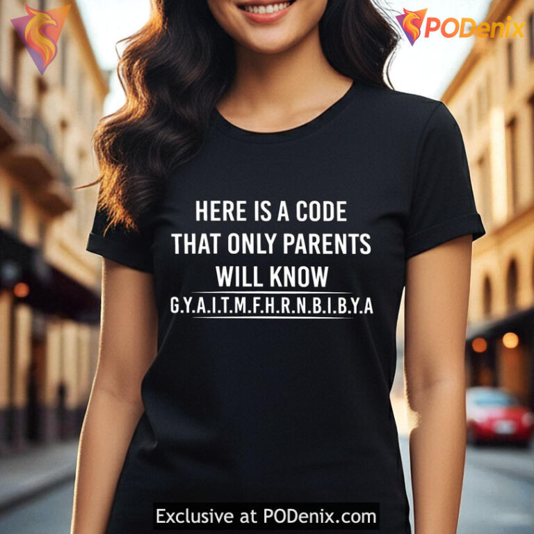 Here Is A Code That Only Parents Will Know Gyaitmfhrnbibya Funny Shirt