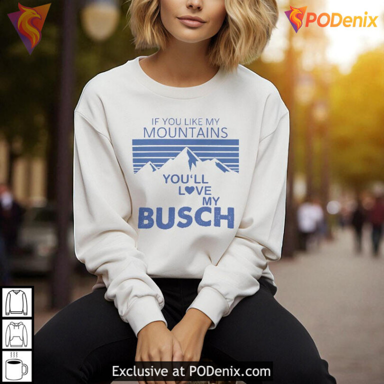 If You Like My Mountains You'll Love My Busch Funny Graphic T Shirt