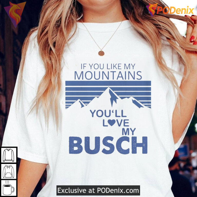If You Like My Mountains You'll Love My Busch Funny Graphic T Shirt - 1