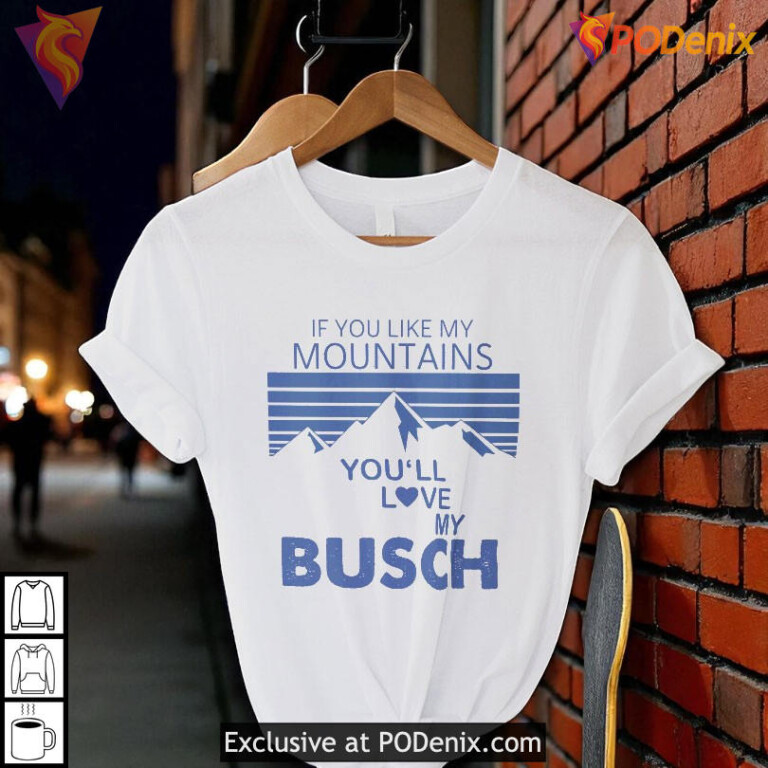 If You Like My Mountains You'll Love My Busch Funny Graphic T Shirt - 2