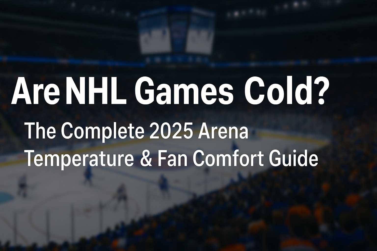 Are NHL Games Cold? The Complete 2025 Arena Temperature & Fan Comfort Guide