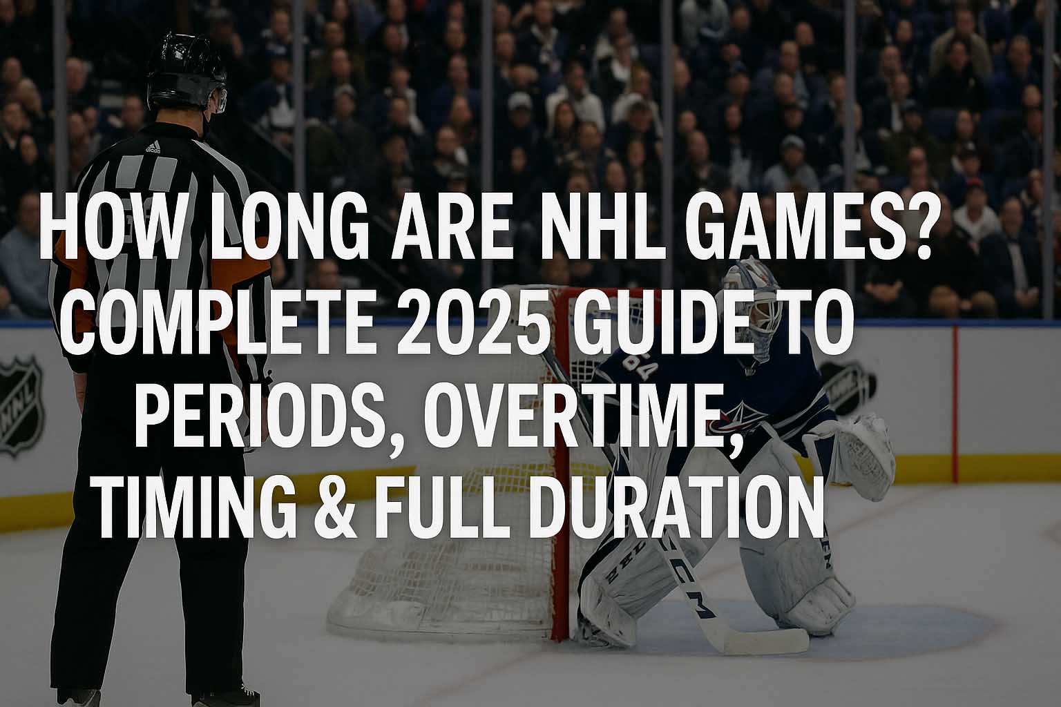 How Long Are NHL Games? Complete 2025 Guide to Periods, Overtime, Timing & Full Duration