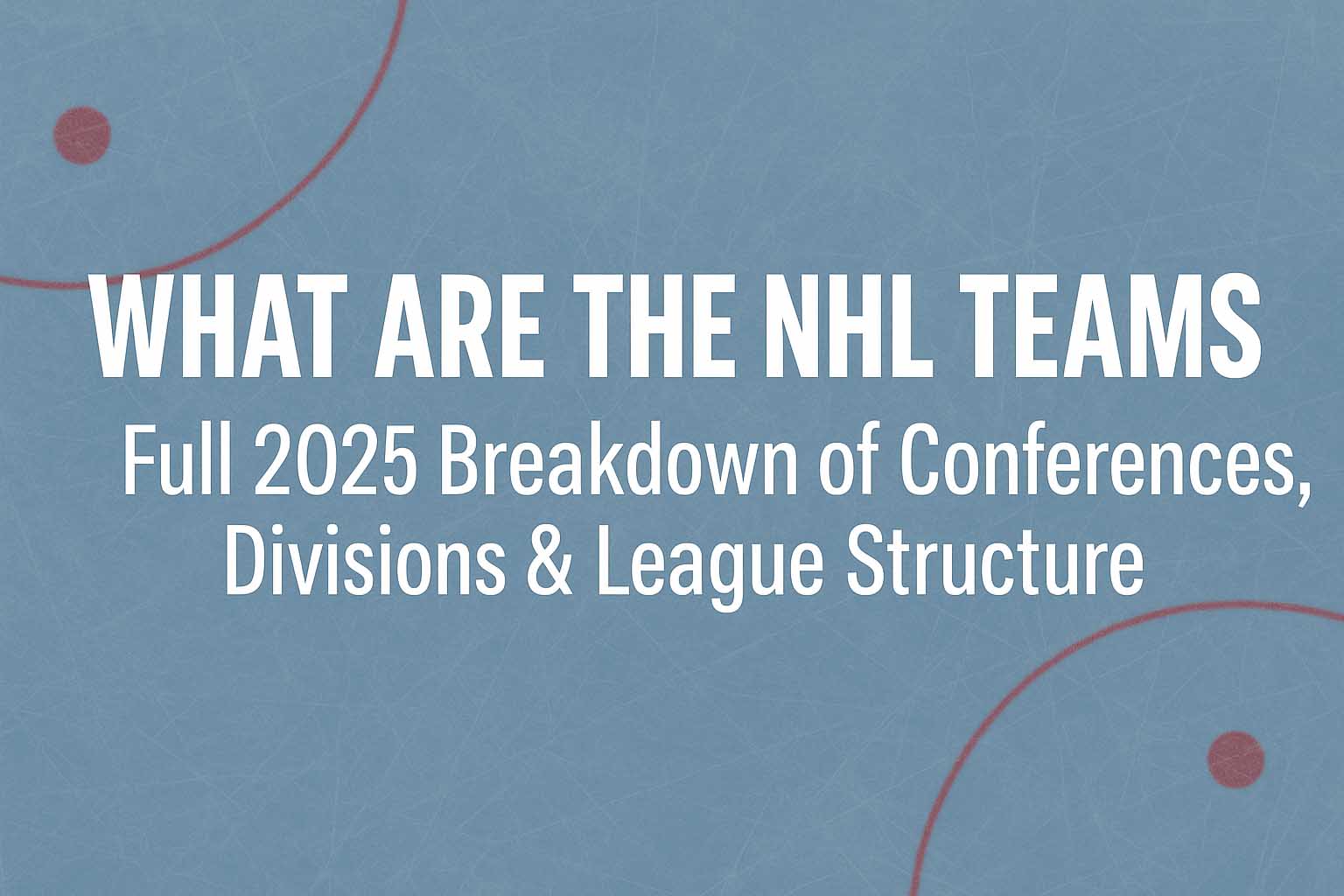 What Are the NHL Teams? Full 2025 Breakdown of Conferences, Divisions & League Structure