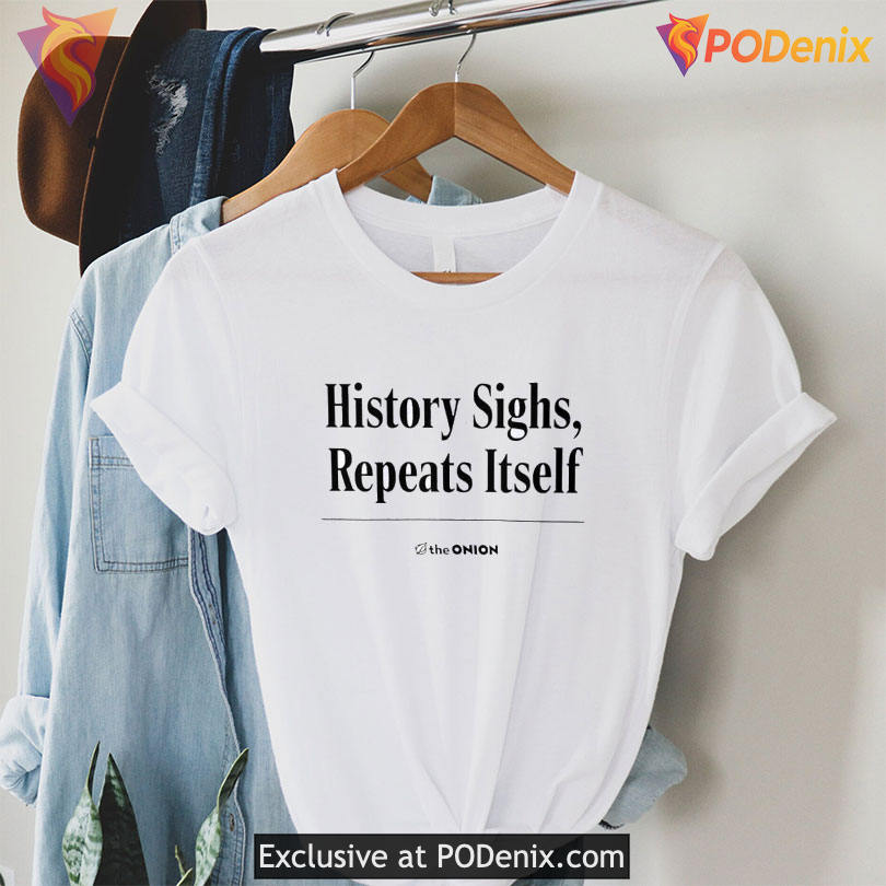 History Sighs Repeats Itself Shirt Ironic Headline Graphic For Modern Politics