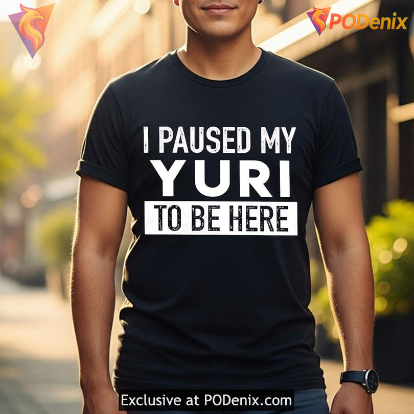 Otaku Humor Statement Shirt Featuring I Paused My Yuri To Be Here Joke