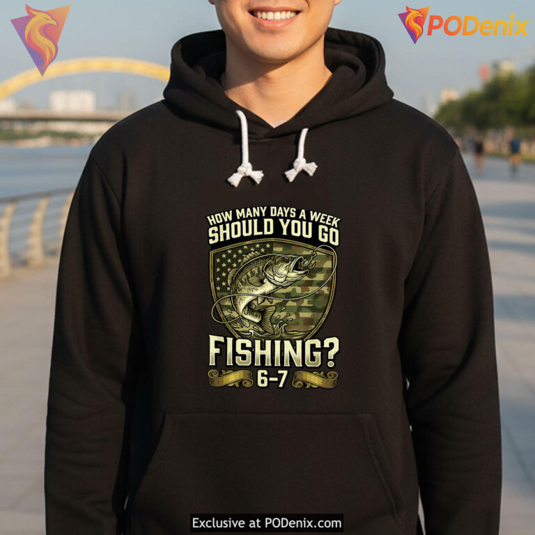 How Many Days Fishing 6 7 Funny Shirt 2026 A Week Should You Go Fan Apparel