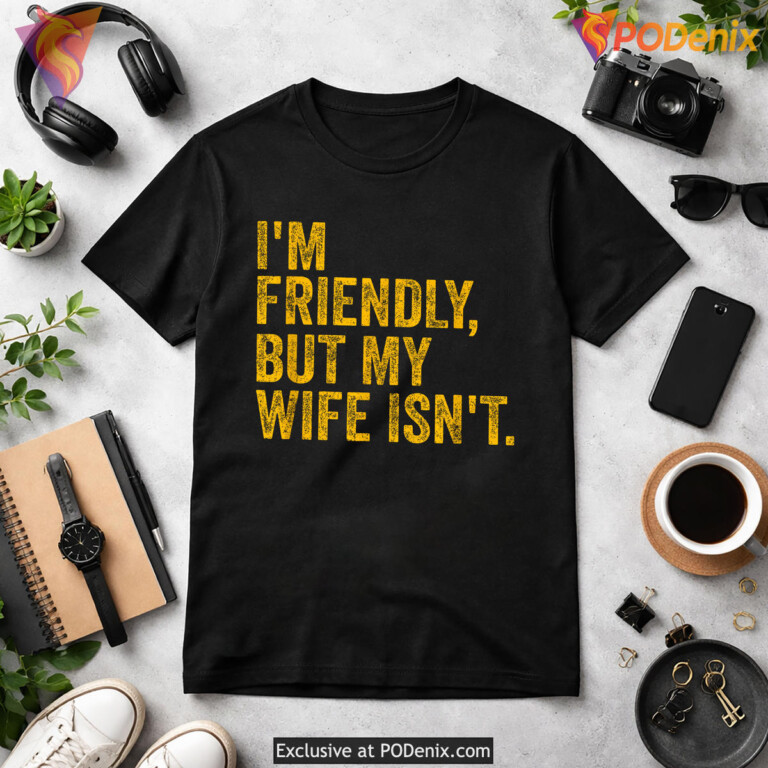 Im Friendly But My Wife Isnt Shirt 2026 Funny Husband Humor Graphic Fan Gear