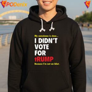 My Conscience Is Clear Fan Shirt Did Not Vote For Trump Idiot Mens Top