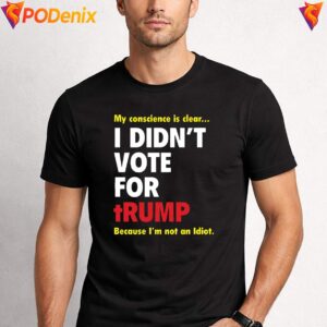 My Conscience Is Clear Fan Shirt Did Not Vote For Trump Idiot Mens Top 2