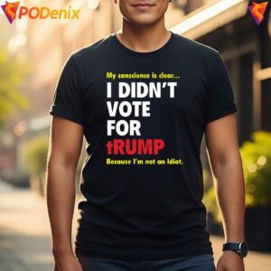 My Conscience Is Clear Fan Shirt Did Not Vote For Trump Idiot Mens Top 4